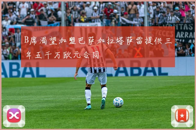B席渴望加盟巴萨加拉塔萨雷提供三年五千万欧元合同
