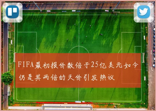 FIFA最初报价数倍于25亿美元如今仍是其两倍的天价引发热议