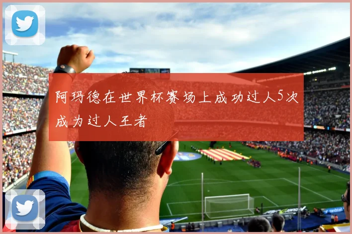 阿玛德在世界杯赛场上成功过人5次成为过人王者