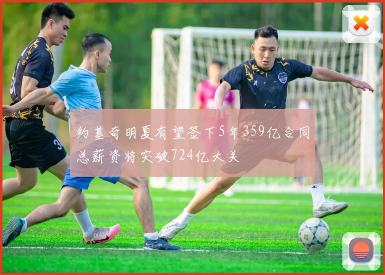 约基奇明夏有望签下5年359亿合同总薪资将突破724亿大关