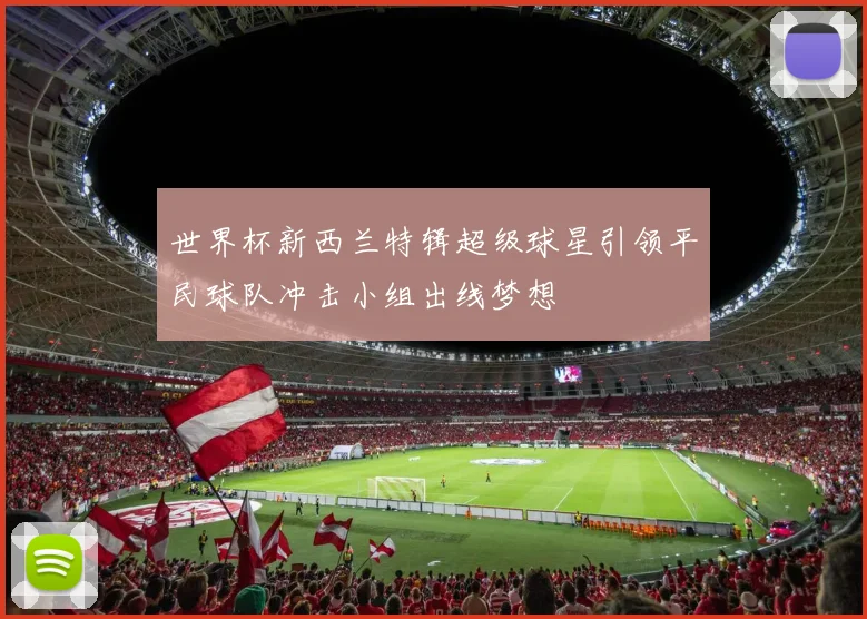 世界杯新西兰特辑超级球星引领平民球队冲击小组出线梦想
