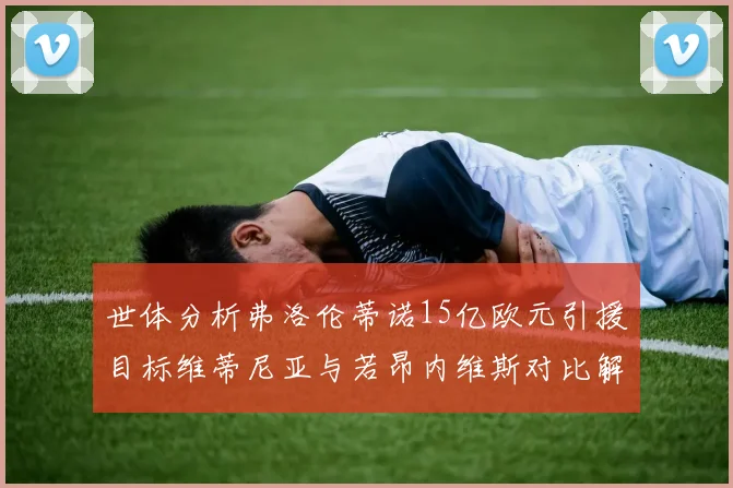 世体分析弗洛伦蒂诺15亿欧元引援目标维蒂尼亚与若昂内维斯对比解析