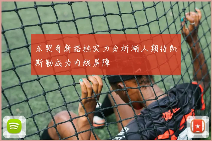 东契奇新搭档实力分析湖人期待凯斯勒成为内线屏障
