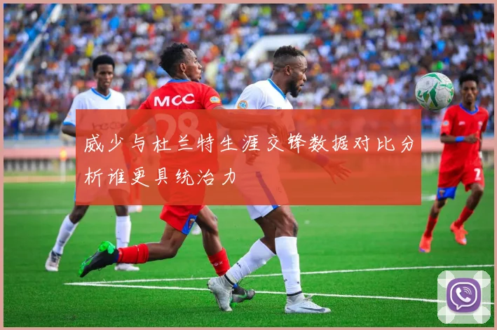 威少与杜兰特生涯交锋数据对比分析谁更具统治力