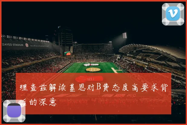 理查兹解读基恩对B费态度高要求背后的深意