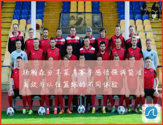 杨瀚森分享菜鸟赛季感悟强调简洁高效与以往篮球的不同体验