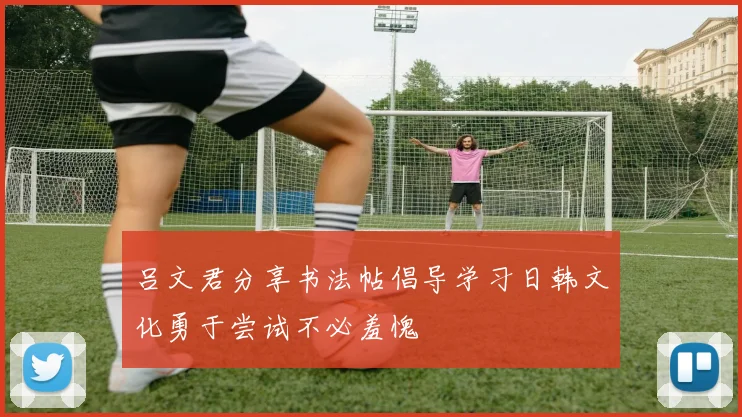 吕文君分享书法帖倡导学习日韩文化勇于尝试不必羞愧