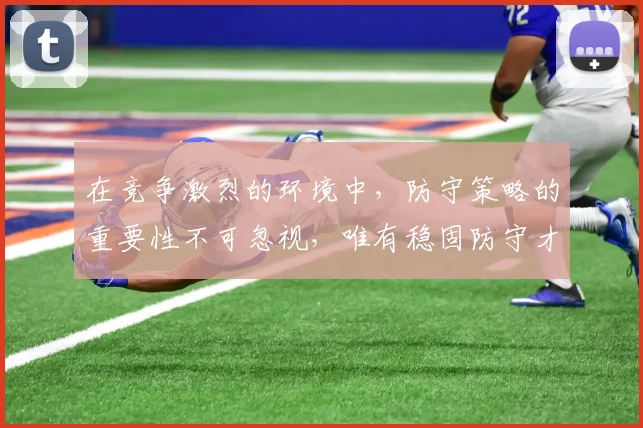 在竞争激烈的环境中，防守策略的重要性不可忽视，唯有稳固防守才能赢得胜利